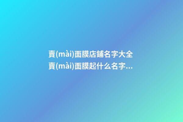 賣(mài)面膜店鋪名字大全 賣(mài)面膜起什么名字好-第1張-店鋪起名-玄機(jī)派